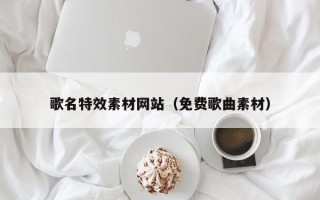 灌云歌名特效素材网站（免费歌曲素材）